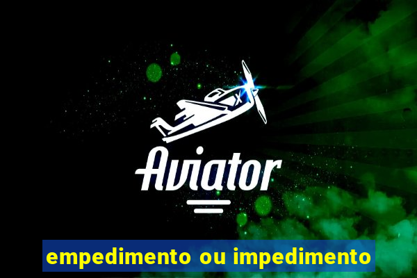 empedimento ou impedimento